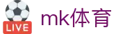 MK体育 (mksports)官网 - 足球篮球全球赛事资讯权威平台